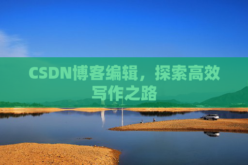 CSDN博客编辑，探索高效写作之路